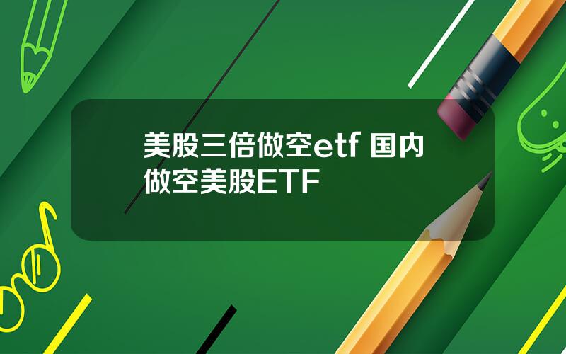 美股三倍做空etf 国内做空美股ETF